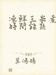 冻鲜玉米煮多长时间能熟