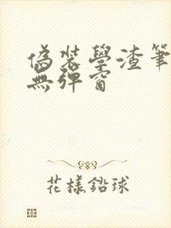 伪装学渣笔趣阁无弹窗