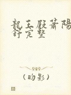 龙王殿萧阳叶云舒完整