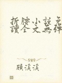 折腰小说免费阅读全文无弹窗