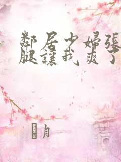 邻居少妇张开双腿让我爽了一夜