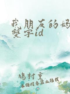 我朋友的妈妈+双字id