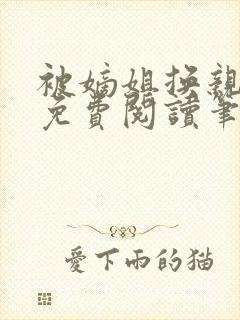 被嫡姐换亲之后免费阅读笔趣阁