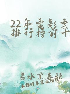 22年电影票房排行榜前十名