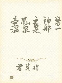 帝凰之神医弃妃温泉是哪一章