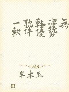 一耽韩漫无删减软件优势
