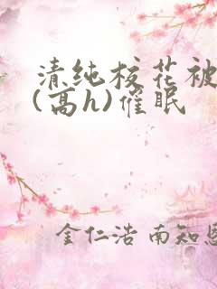 清纯校花被调教(高h)催眠