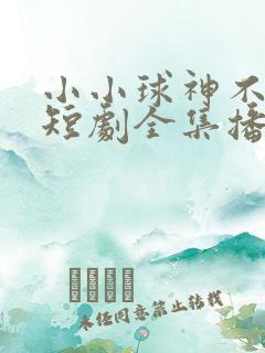 小小球神不好惹短剧全集播放