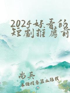 2024好看的短剧推荐前十名