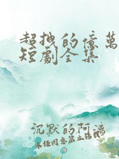 超拽的亿万甜妻短剧全集