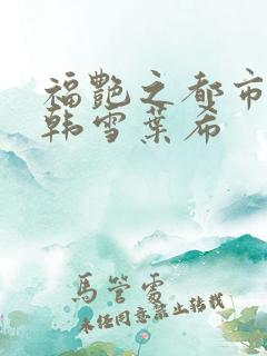 福艳之都市后宫韩雪叶希