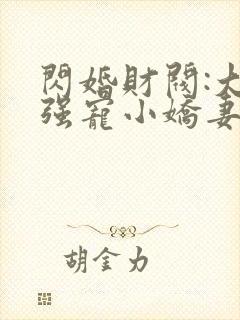 闪婚财阀:大叔强宠小娇妻免费阅读