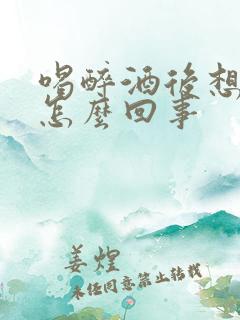 喝醉酒后想哭是怎么回事