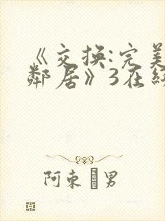 《交换:完美的邻居》3在线播放