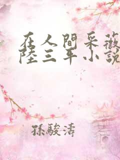 在人间采薇阿铭陆三平小说免费阅读