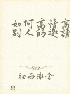 如何高情商回复别人的邀请呢