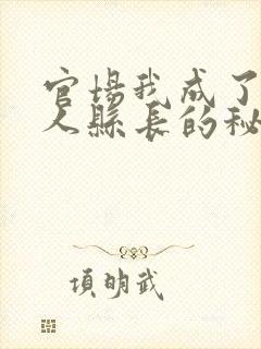 官场我成了大美人县长的秘书洛纸鸢全文