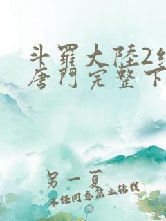 斗罗大陆2绝世唐门完整下载