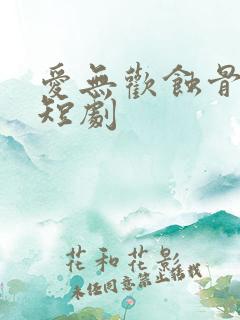 爱无欢蚀骨惊情短剧