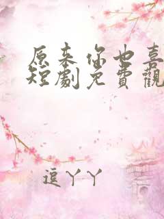 原来你也喜欢我短剧免费观看全集