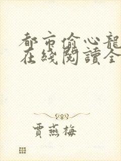 都市偷心龙爪手在线阅读全文