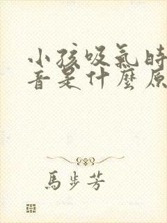 小孩吸气时有声音是什么原因
