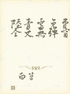 陆青云免费阅读全文无弹窗