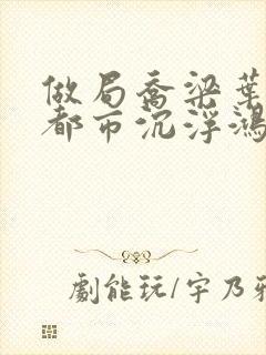 做局乔梁叶心仪都市沉浮鸿才