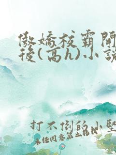 傲娇校霸开荤以后(高h)小说
