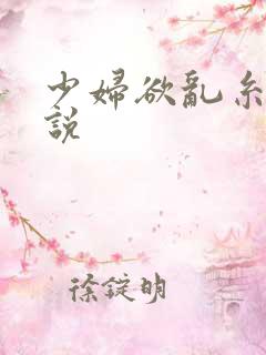 少妇欲乱糸列小说