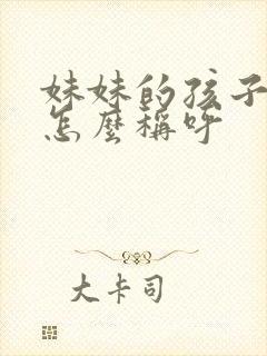 妹妹的孩子姐姐怎么称呼