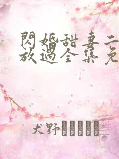 闪婚甜妻二爷求放过全集免费观看