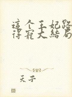 这个王妃路子野得宠大结局