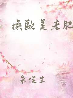 操欧美老肥率悠