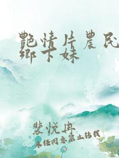 艳情片农民伯伯乡下妹