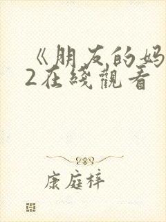 《朋友的妈妈》2在线观看