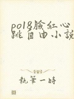 po18脸红心跳自由小说阅读网