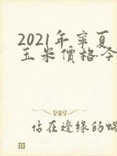 2021年宁夏玉米价格今日价一斤多少钱