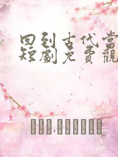 回到古代当太子短剧免费观看全集