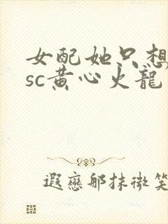 女配她只想被渣sc黄心火龙果