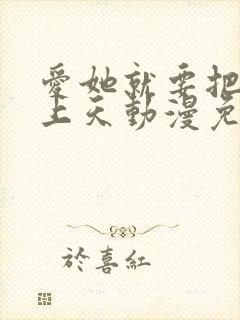 爱她就要把她宠上天动漫免费观看