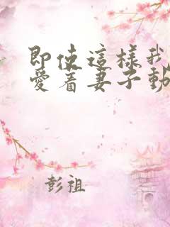即使这样我依然爱着妻子动漫免费观看第一季