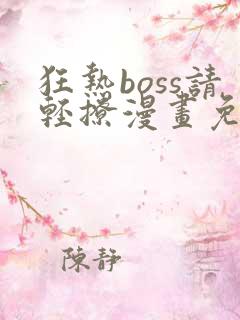 狂热boss请轻撩漫画免费下拉式
