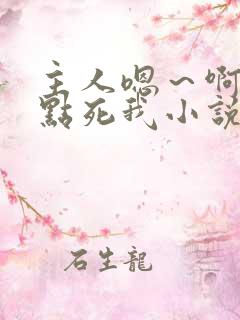 主人嗯～啊～快点死我小说
