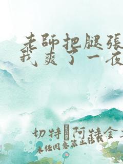 老师把腿张开让我爽了一夜