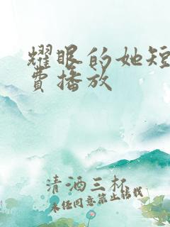 耀眼的她短剧免费播放