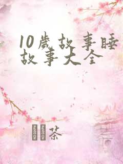 10岁故事睡前故事大全