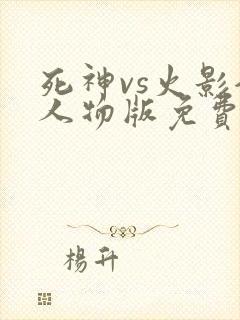 死神vs火影全人物版免费下载安装