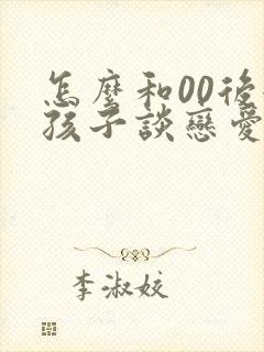 怎么和00后女孩子谈恋爱