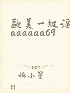 欧美一级淫片aaaaaaa69